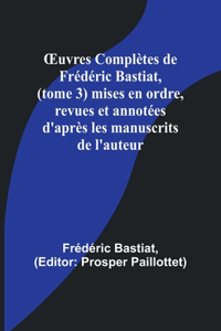 OEuvres Complètes de Frédéric Bastiat, (tome 3) mises en ordre, revues et annotées d'après les manuscrits de l'auteur