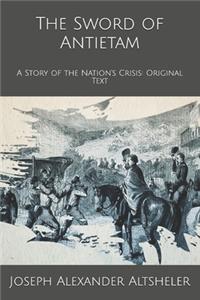 The Sword of Antietam: A Story of the Nation's Crisis: Original Text
