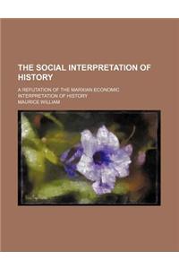 The Social Interpretation of History; A Refutation of the Marxian Economic Interpretation of History