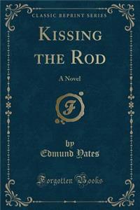 Kissing the Rod: A Novel (Classic Reprint)