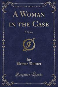 A Woman in the Case: A Story (Classic Reprint): A Story (Classic Reprint)