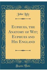 Euphues, the Anatomy of Wit; Euphues and His England (Classic Reprint)