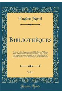Bibliothï¿½ques, Vol. 1: Essai Sur Le Dï¿½veloppement Des Bibliothï¿½ques Publiques Et de la Librairie Dans Les Deux Mondes; Ce Qu'on Lit, Les Budgets d'Achats Enquï¿½te Sur Les Bibliothï¿½ques de France La Science Et Les Bibliothï¿½ques, l'Effort