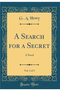 A Search for a Secret, Vol. 3 of 3: A Novel (Classic Reprint)