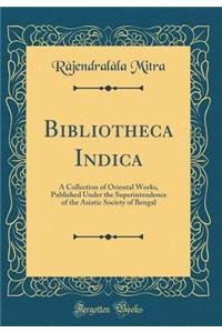 Bibliotheca Indica: A Collection of Oriental Works, Published Under the Superintendence of the Asiatic Society of Bengal (Classic Reprint)