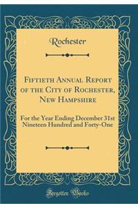 Fiftieth Annual Report of the City of Rochester, New Hampshire: For the Year Ending December 31st Nineteen Hundred and Forty-One (Classic Reprint)