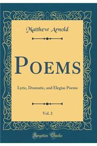 Poems, Vol. 2: Lyric, Dramatic, and Elegiac Poems (Classic Reprint)