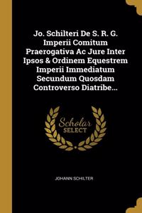 Jo. Schilteri De S. R. G. Imperii Comitum Praerogativa Ac Jure Inter Ipsos & Ordinem Equestrem Imperii Immediatum Secundum Quosdam Controverso Diatribe...