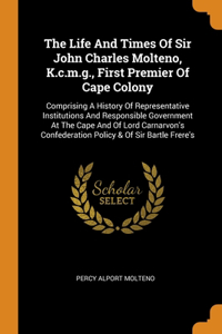Life And Times Of Sir John Charles Molteno, K.c.m.g., First Premier Of Cape Colony