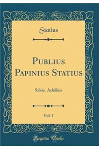 Publius Papinius Statius, Vol. 1: Silvae. Achilleis (Classic Reprint)