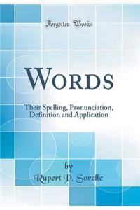 Words: Their Spelling, Pronunciation, Definition and Application (Classic Reprint)