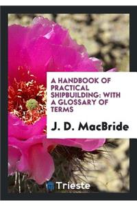 A Handbook of Practical Shipbuilding: With a Glossary of Terms