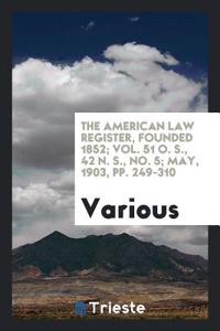The American Law Register, founded 1852; Vol. 51 O. S., 42 N. S., No. 5; May, 1903, pp. 249-310