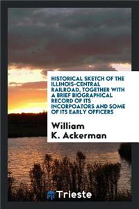 Historical Sketch of the Illinois-Central Railroad: Together with a Brief Biographical Record of ...