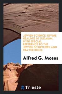 Jewish Science: Divine Healing in Judaism, with Special Reference to the ...