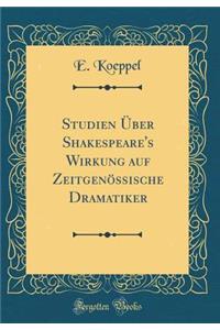 Studien Über Shakespeare's Wirkung auf Zeitgenössische Dramatiker (Classic Reprint)