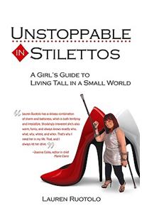 Unstoppable in Stilettos: A Girl's Guide to Living Tall in a Small World