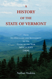 History of the State of Vermont, From its Discovery and Settlement to the Close of the Year MDCCCXXX [1830]