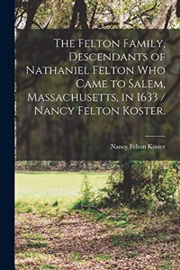 Felton Family, Descendants of Nathaniel Felton Who Came to Salem, Massachusetts, in 1633 / Nancy Felton Koster.