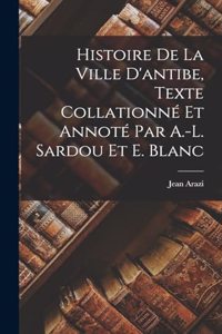 Histoire De La Ville D'antibe, Texte Collationné Et Annoté Par A.-L. Sardou Et E. Blanc