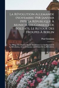 révolution allemande (novembre 1918-janvier 1919) La république à Munich, les conseils de soldats, le retour des troupes à Berlin; le pillage du chateau royal, Kirt Eisner; les intellectuels et la révolution, avant l'émeute, les débuts de la révolu