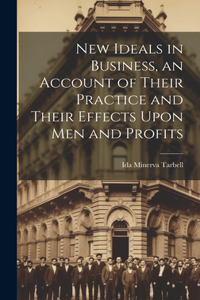 New Ideals in Business, an Account of Their Practice and Their Effects Upon Men and Profits