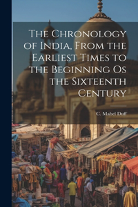Chronology of India, From the Earliest Times to the Beginning os the Sixteenth Century