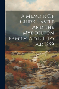 A Memoir Of Chirk Castle And The Myddelton Family, A.d.1011 To A.d.1859