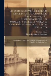 Les Delices Du Païs De Liége, Ou Description Geographique, Topographique Et Chorographique Des Monumens Sacrés Et Profanes De Cet Evêché-principauté Et De Ses Limites