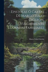Epistolas Ó Cartas De Marco Tulio Ciceron, Vulgarmente Llamadas Familiares