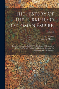 History Of The Turkish, Or Ottoman Empire,