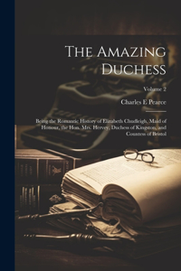 The Amazing Duchess; Being the Romantic History of Elizabeth Chudleigh, Maid of Honour, the Hon. Mrs. Hervey, Duchess of Kingston, and Countess of Bristol; Volume 2