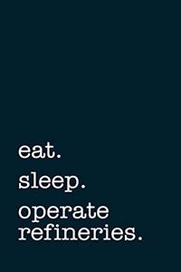 eat. sleep. operate refineries. - Lined Notebook