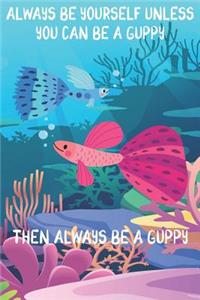 Always Be Yourself Unless You Can Be A Guppies Then Always Be A Guppies