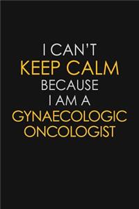 I Can't Keep Calm Because I Am A Gynaecologic Oncologist
