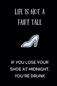 Life is not a fairy tale, if you lose your shoe at midnight, you're drunk
