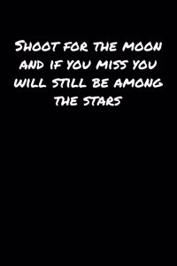 Shoot For The Moon and If You Miss You Will Still Be Among The Stars