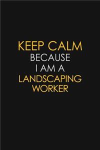 Keep Calm Because I Am A Landscaping Worker