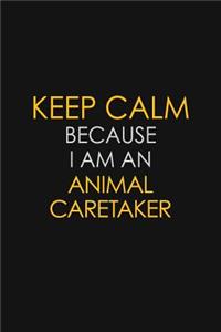 Keep Calm Because I Am An Animal Caretaker