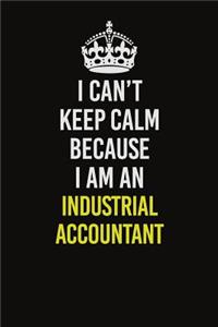 I Can't Keep Calm Because I Am An Industrial Accountant