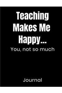 Teaching Makes Me Happy...You Not So Much Journal
