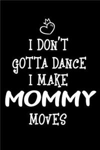 I Don't Gotta Dance I Make Mommy Moves