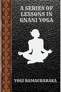 A Series of Lessons in Gnani Yoga