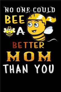 no one could bee a better mom than you