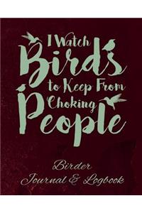 I Watch Birds to Keep From Choking People Birder Journal & Logbook