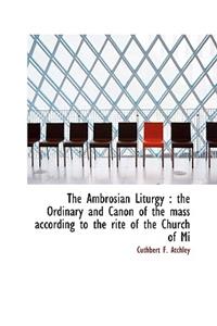 The Ambrosian Liturgy: The Ordinary and Canon of the Mass According to the Rite of the Church of Mi