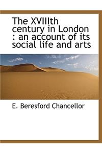 The Xviiith Century in London: An Account of Its Social Life and Arts