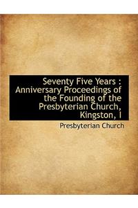 Seventy Five Years: Anniversary Proceedings of the Founding of the Presbyterian Church, Kingston, I