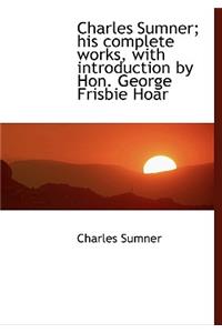 Charles Sumner; His Complete Works, with Introduction by Hon. George Frisbie Hoar