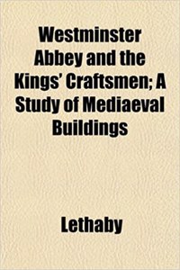 Westminster Abbey and the Kings' Craftsmen; A Study of Mediaeval Buildings